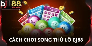Cách chơi song thủ lô BJ88