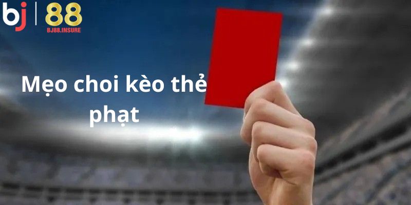 Mẹo chơi kèo thẻ phạt tại BJ88